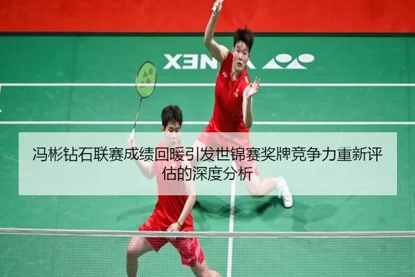 冯彬钻石联赛成绩回暖引发世锦赛奖牌竞争力重新评估的深度分析
