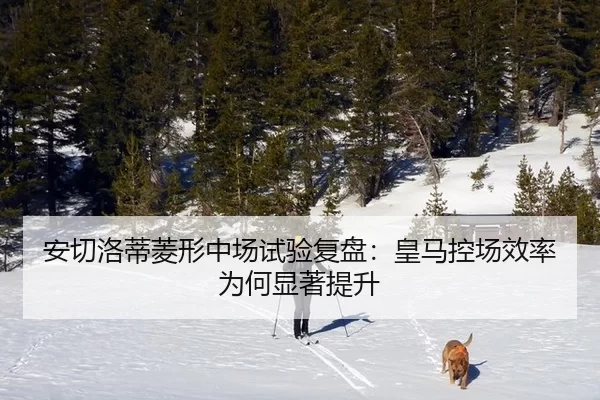 安切洛蒂菱形中场试验复盘：皇马控场效率为何显著提升